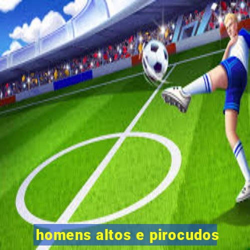 homens altos e pirocudos